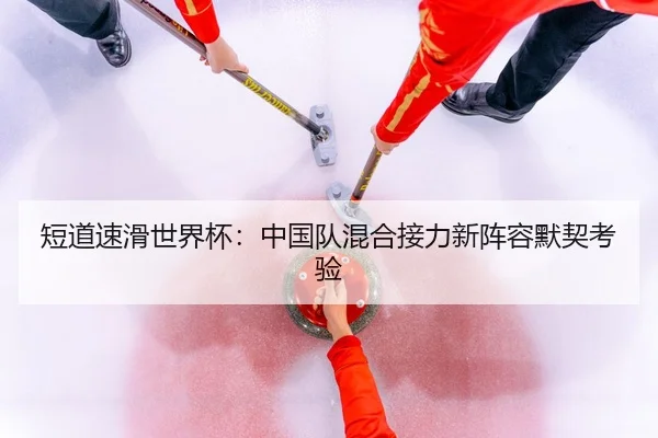 短道速滑世界杯：中国队混合接力新阵容默契考验