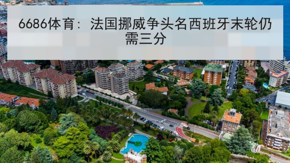 6686体育: 法国挪威争头名西班牙末轮仍需三分