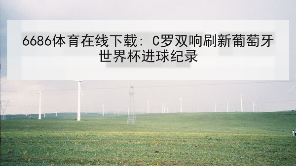 6686体育在线下载: C罗双响刷新葡萄牙世界杯进球纪录