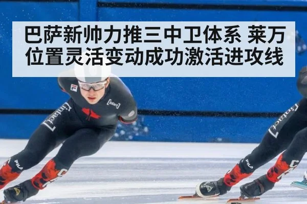 巴萨新帅力推三中卫体系 莱万位置灵活变动成功激活进攻线