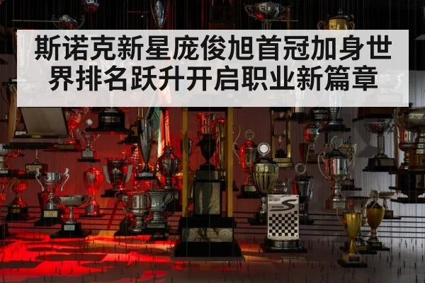 斯诺克新星庞俊旭首冠加身世界排名跃升开启职业新篇章