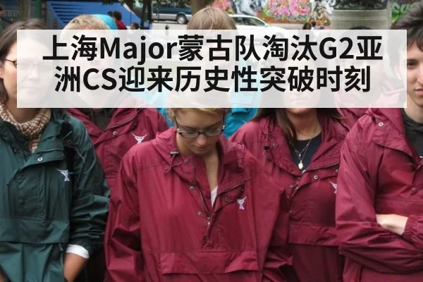 上海Major蒙古队淘汰G2亚洲CS迎来历史性突破时刻