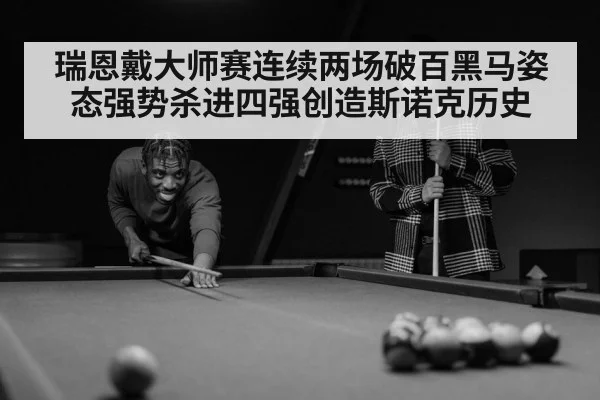 瑞恩戴大师赛连续两场破百黑马姿态强势杀进四强创造斯诺克历史